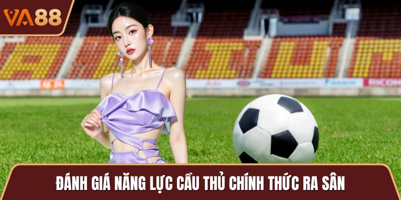 Đánh giá năng lực cầu thủ chính thức ra sân