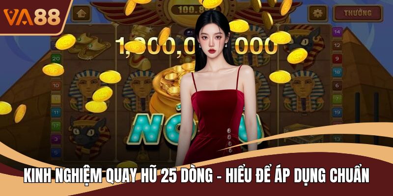 Kinh Nghiệm Quay Hũ 25 Dòng - Hiểu Để Áp Dụng Chuẩn