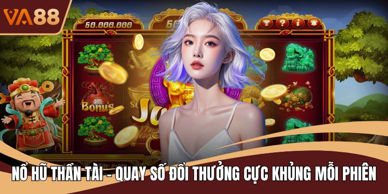 Nổ Hũ Thần Tài - Quay Số Đổi Thưởng Cực Khủng Mỗi Phiên