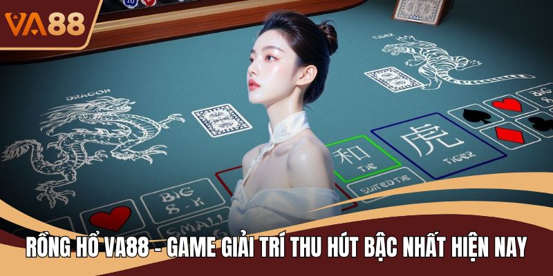 Rồng Hổ VA88 - Game Giải Trí Thu Hút Bậc Nhất Hiện Nay