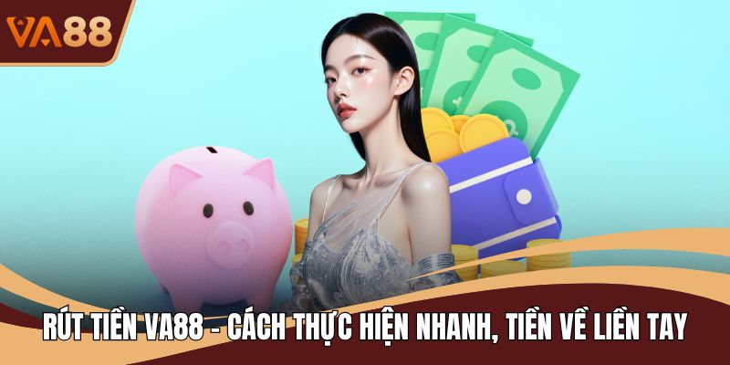 Rút Tiền VA88 - Cách Thực Hiện Nhanh, Tiền Về Liền Tay