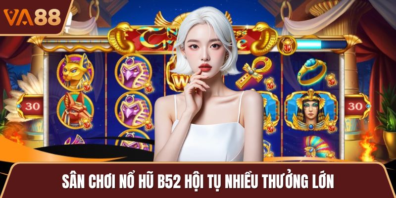 Sân chơi nổ hũ B52 hội tụ nhiều thưởng lớn