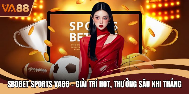 SBOBET Sports VA88 - Giải Trí Hot, Thưởng Sâu Khi Thắng