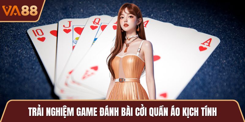 Trải nghiệm game đánh bài cởi quần áo kịch tính