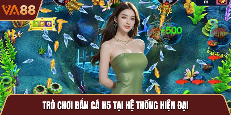 Trò chơi bắn cá H5 tại hệ thống hiện đại